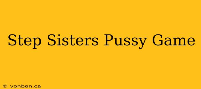 Step Sisters Pussy Game