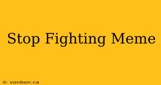 Stop Fighting Meme