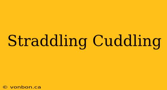 Straddling Cuddling