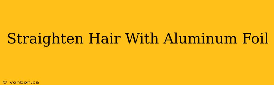 Straighten Hair With Aluminum Foil