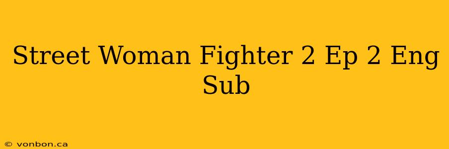 Street Woman Fighter 2 Ep 2 Eng Sub