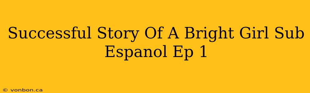 Successful Story Of A Bright Girl Sub Espanol Ep 1