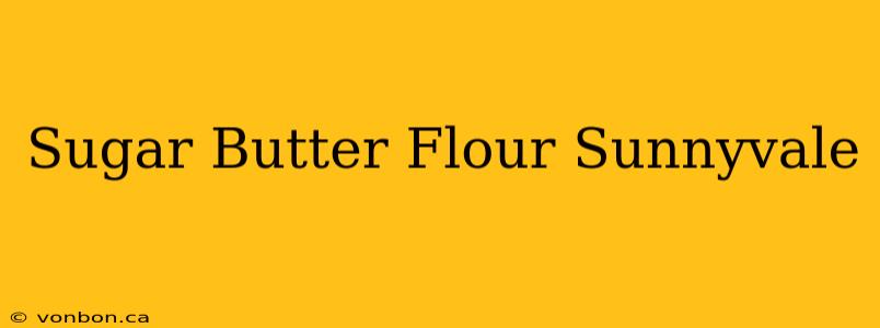 Sugar Butter Flour Sunnyvale