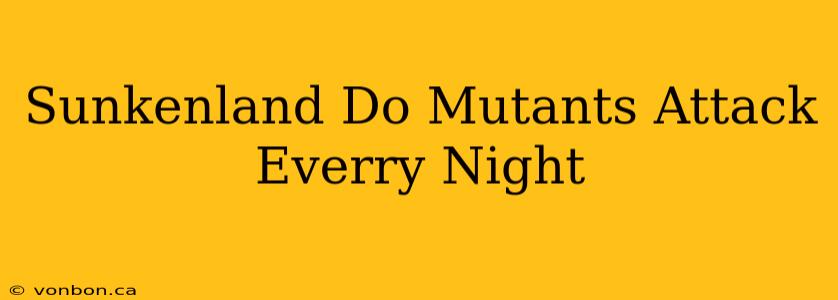 Sunkenland Do Mutants Attack Everry Night