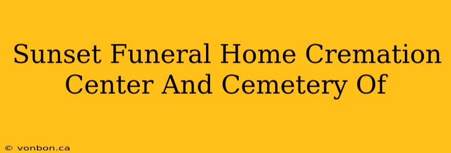 Sunset Funeral Home Cremation Center And Cemetery Of