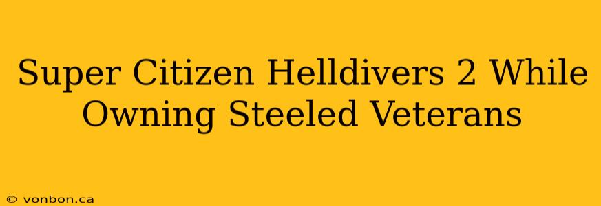 Super Citizen Helldivers 2 While Owning Steeled Veterans