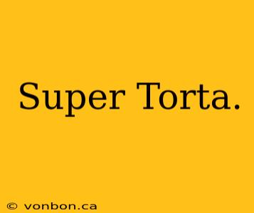 Super Torta.