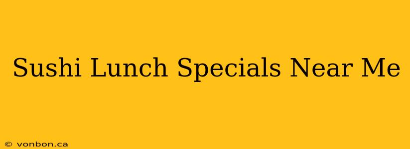 Sushi Lunch Specials Near Me