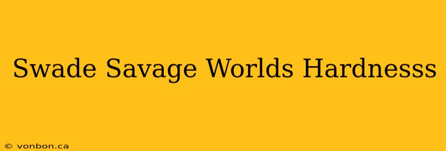 Swade Savage Worlds Hardnesss