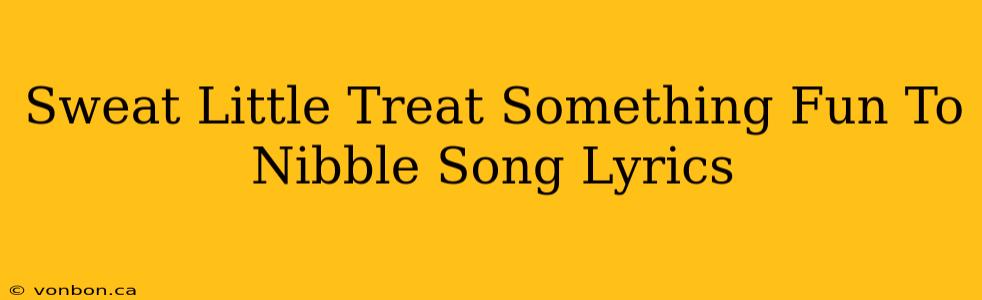 Sweat Little Treat Something Fun To Nibble Song Lyrics