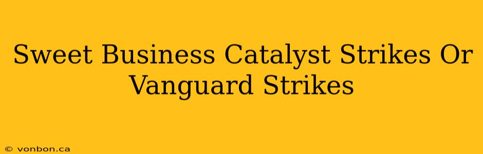 Sweet Business Catalyst Strikes Or Vanguard Strikes