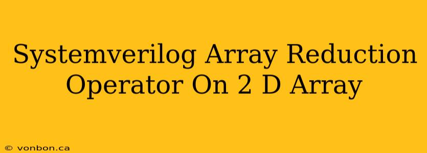 Systemverilog Array Reduction Operator On 2 D Array