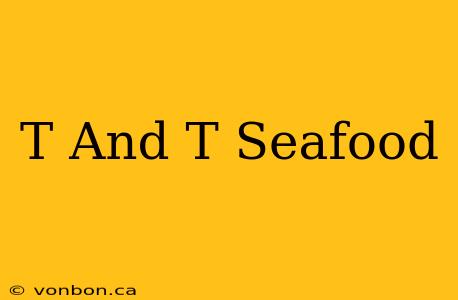 T And T Seafood