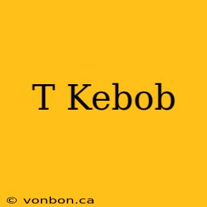 T Kebob