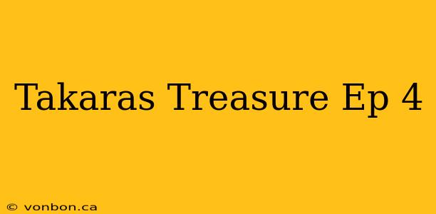 Takaras Treasure Ep 4