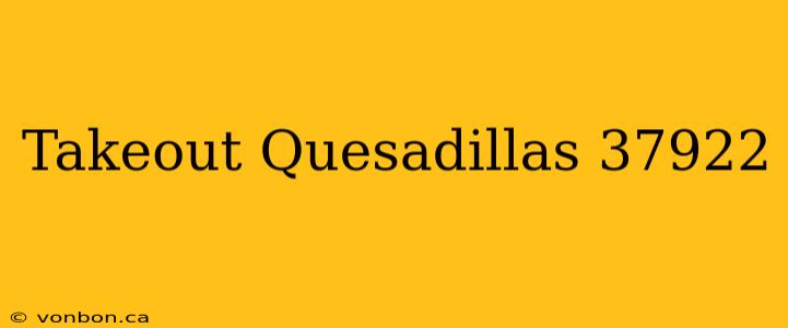 Takeout Quesadillas 37922