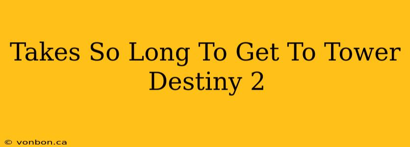 Takes So Long To Get To Tower Destiny 2