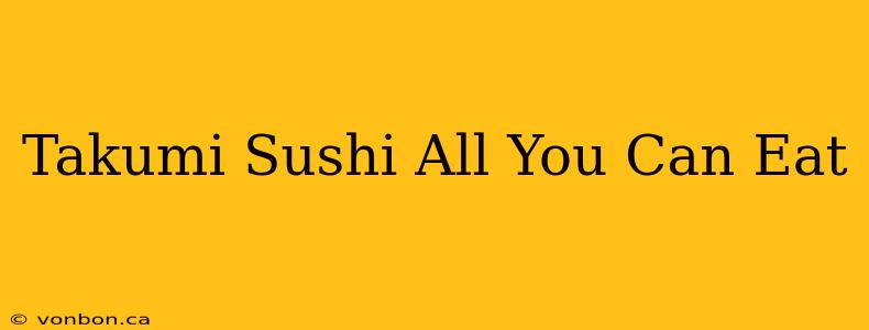 Takumi Sushi All You Can Eat