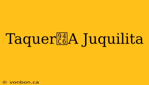 Taquer铆A Juquilita