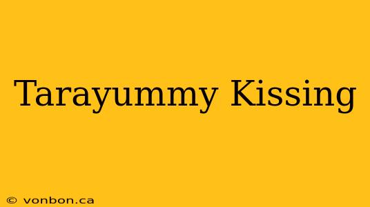 Tarayummy Kissing