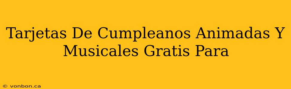 Tarjetas De Cumpleanos Animadas Y Musicales Gratis Para