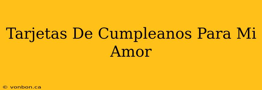 Tarjetas De Cumpleanos Para Mi Amor