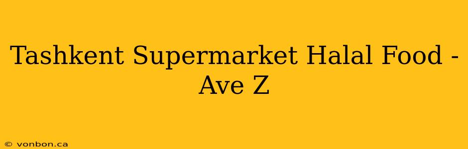 Tashkent Supermarket Halal Food - Ave Z