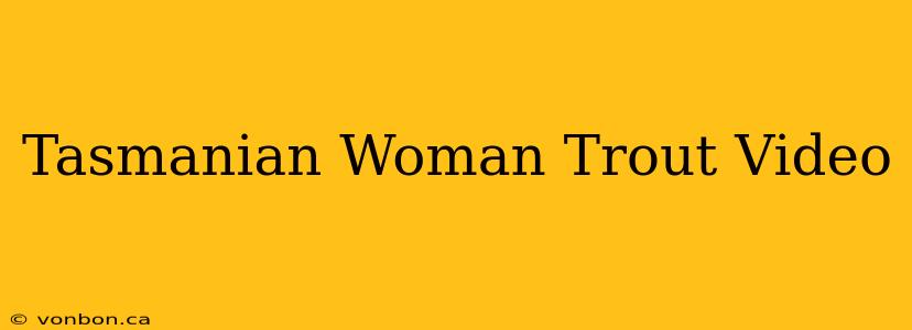 Tasmanian Woman Trout Video