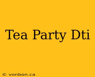 Tea Party Dti