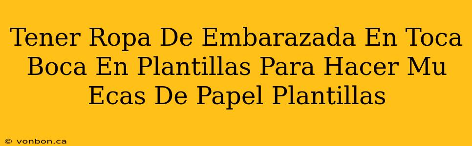 Tener Ropa De Embarazada En Toca Boca En Plantillas Para Hacer Mu Ecas De Papel Plantillas