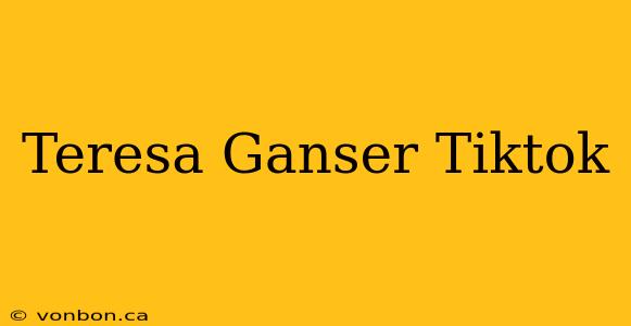 Teresa Ganser Tiktok