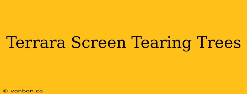 Terrara Screen Tearing Trees