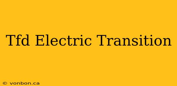 Tfd Electric Transition