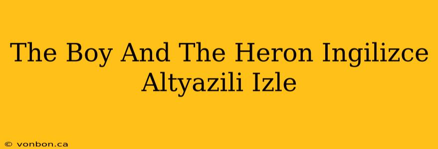 The Boy And The Heron Ingilizce Altyazili Izle