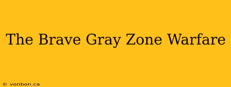 The Brave Gray Zone Warfare