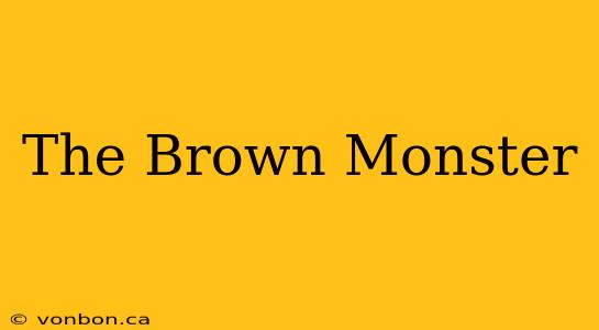 The Brown Monster