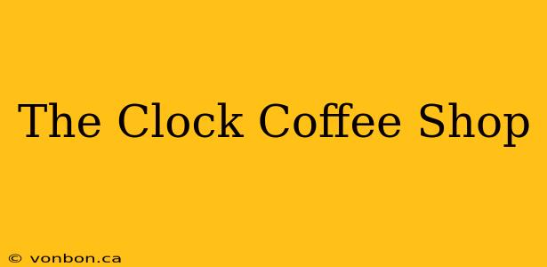 The Clock Coffee Shop