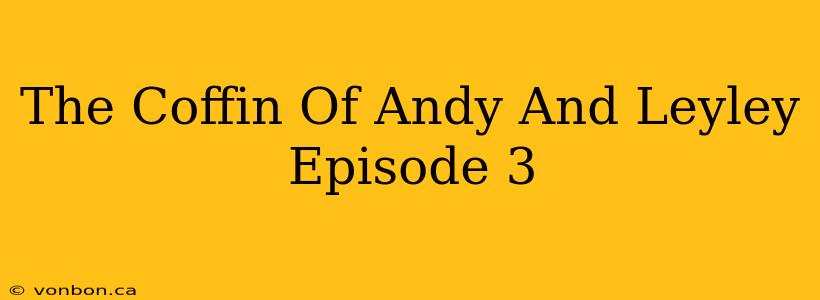 The Coffin Of Andy And Leyley Episode 3