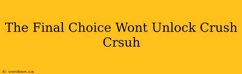 The Final Choice Wont Unlock Crush Crsuh