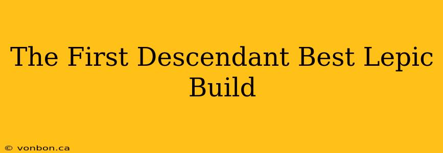 The First Descendant Best Lepic Build