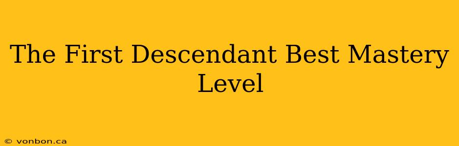 The First Descendant Best Mastery Level