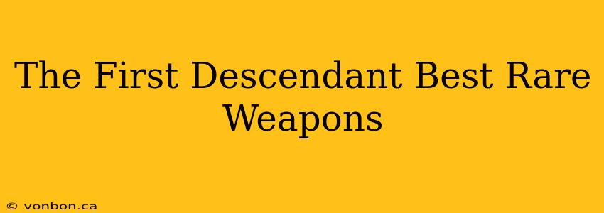 The First Descendant Best Rare Weapons