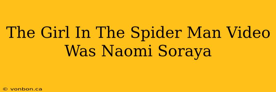 The Girl In The Spider Man Video Was Naomi Soraya