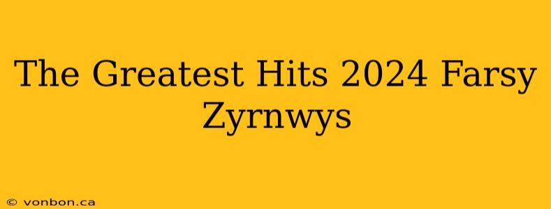 The Greatest Hits 2024 Farsy Zyrnwys