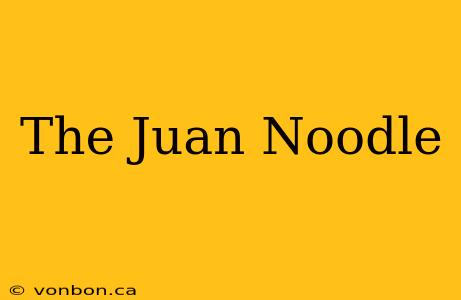 The Juan Noodle