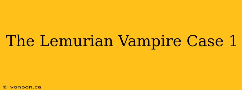 The Lemurian Vampire Case 1