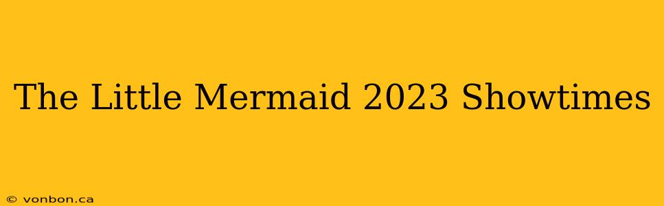 The Little Mermaid 2023 Showtimes