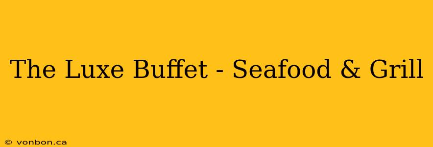 The Luxe Buffet - Seafood & Grill