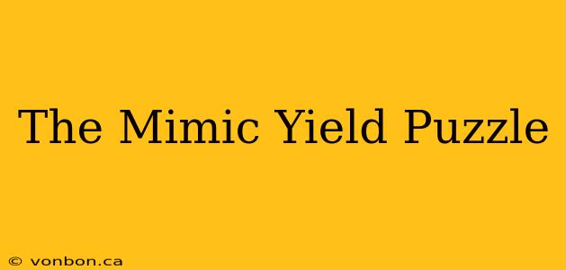 The Mimic Yield Puzzle