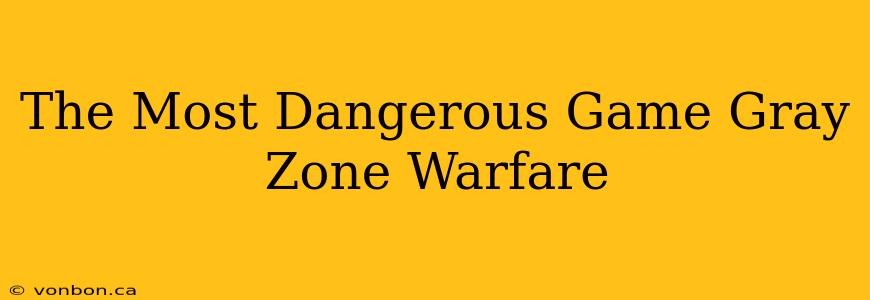 The Most Dangerous Game Gray Zone Warfare